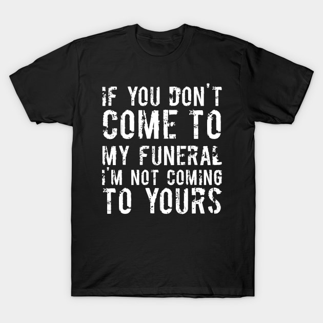 If You Don't Come To My Funeral I'm Not Coming To Yours Joke T-Shirt by RedYolk